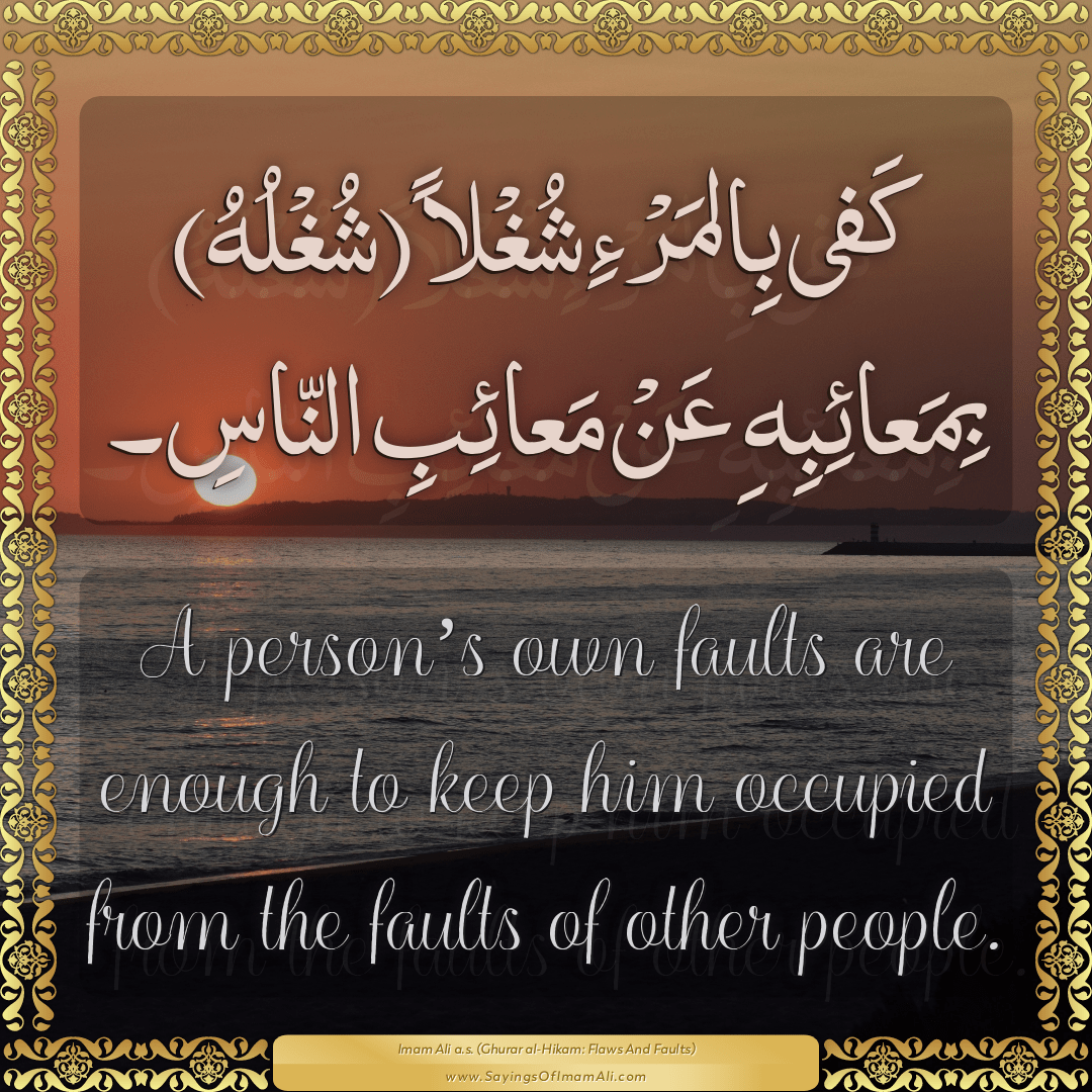 A person’s own faults are enough to keep him occupied from the faults of...
